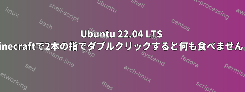 Ubuntu 22.04 LTS Minecraftで2本の指でダブルクリックすると何も食べません。