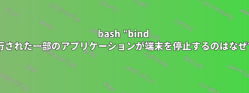 bash "bind -x"で実行された一部のアプリケーションが端末を停止するのはなぜですか？