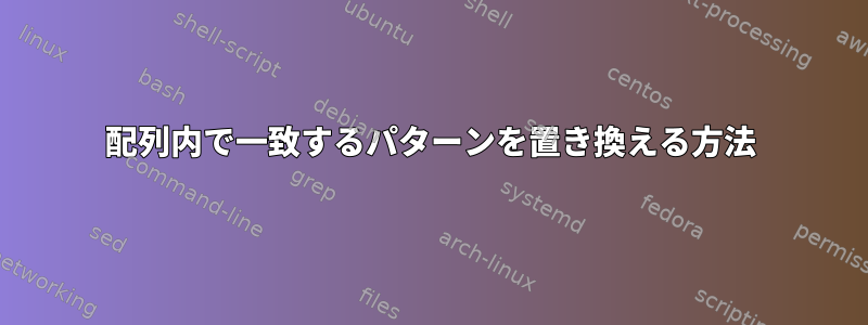 配列内で一致するパターンを置き換える方法