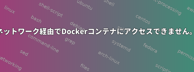 ネットワーク経由でDockerコンテナにアクセスできません。