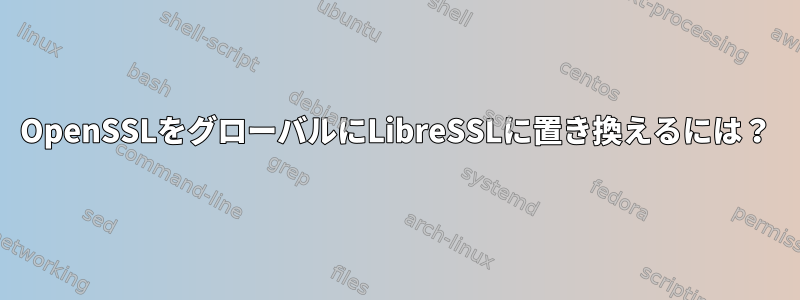 OpenSSLをグローバルにLibreSSLに置き換えるには？