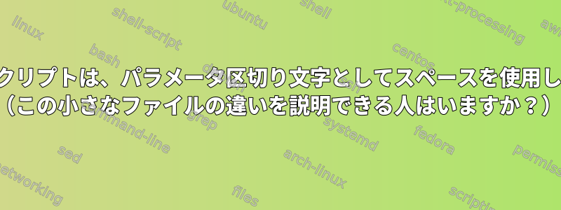 シェルスクリプトは、パラメータ区切り文字としてスペースを使用しません。 （この小さなファイルの違いを説明できる人はいますか？）