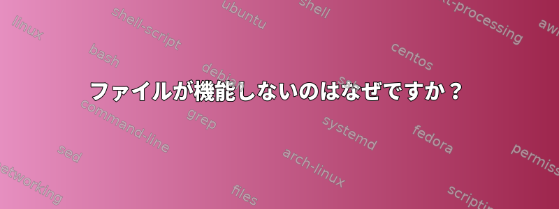 ファイルが機能しないのはなぜですか？