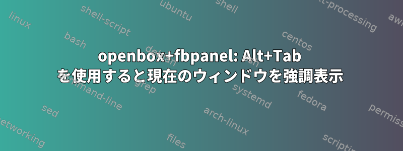 openbox+fbpanel: Alt+Tab を使用すると現在のウィンドウを強調表示