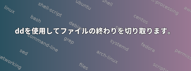 ddを使用してファイルの終わりを切り取ります。