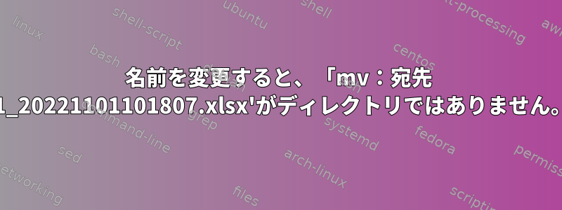 名前を変更すると、「mv：宛先 'DGProdAtt_1_20221101101807.xlsx'がディレクトリではありません。」エラー発生