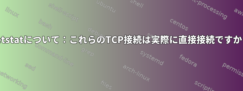 netstatについて：これらのTCP接続は実際に直接接続ですか？