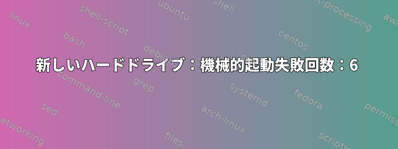 新しいハードドライブ：機械的起動失敗回数：6