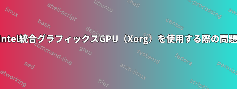 Intel統合グラフィックスGPU（Xorg）を使用する際の問題