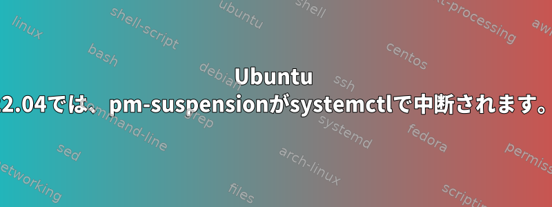 Ubuntu 22.04では、pm-suspensionがsystemctlで中断されます。