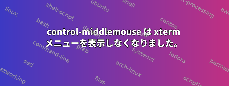 control-middlemouse は xterm メニューを表示しなくなりました。