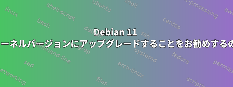 Debian 11 aptから現在のカーネルバージョンにアップグレードすることをお勧めするのはなぜですか？