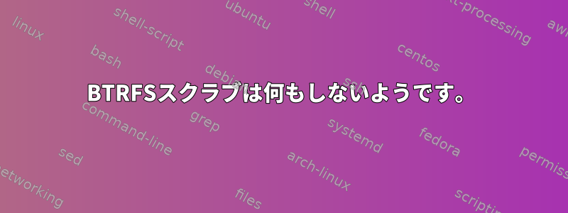 BTRFSスクラブは何もしないようです。