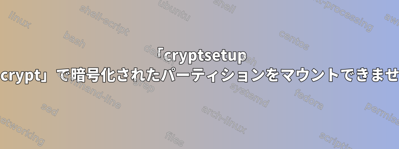 「cryptsetup reencrypt」で暗号化されたパーティションをマウントできません。