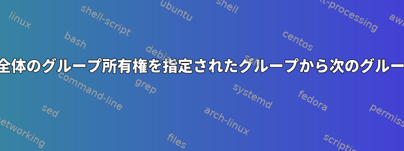 ファイルシステム全体のグループ所有権を指定されたグループから次のグループに変更します。