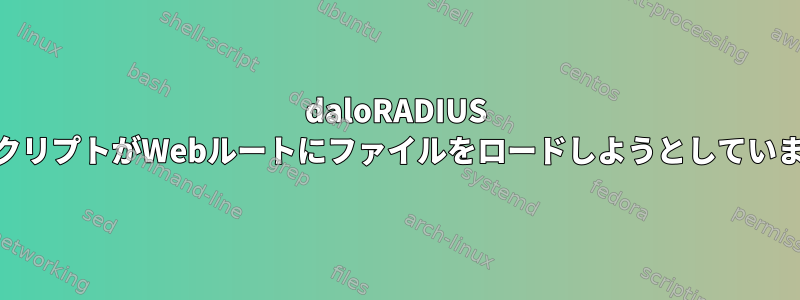 daloRADIUS PHPスクリプトがWebルートにファイルをロードしようとしていますか？