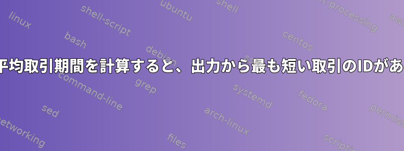 最小/最大/平均取引期間を計算すると、出力から最も短い取引のIDがありません。