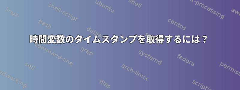 時間変数のタイムスタンプを取得するには？