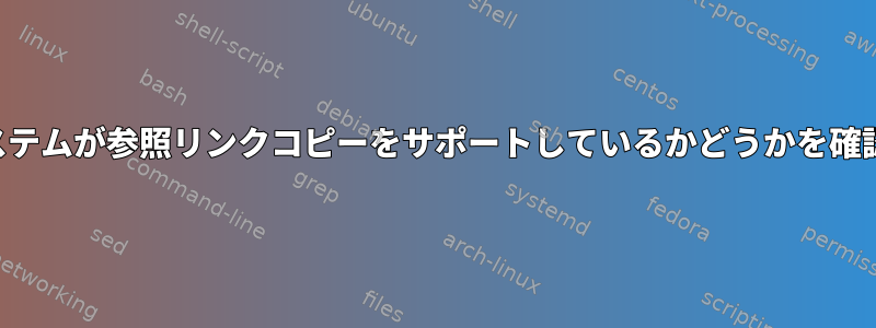 ファイルシステムが参照リンクコピーをサポートしているかどうかを確認するには？