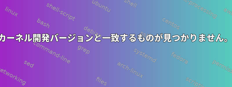 カーネル開発バージョンと一致するものが見つかりません。