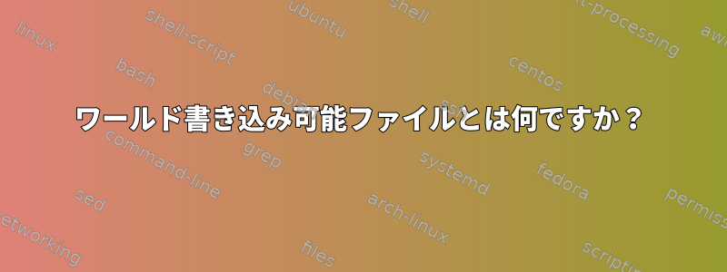 ワールド書き込み可能ファイルとは何ですか？