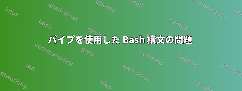 パイプを使用した Bash 構文の問題