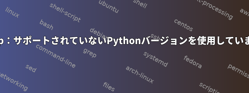 yt-dlp：サポートされていないPythonバージョンを使用しています。