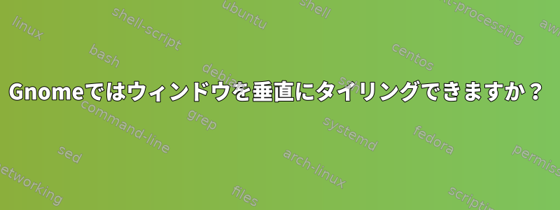 Gnomeではウィンドウを垂直にタイリングできますか？