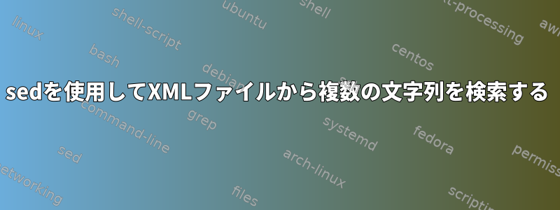 sedを使用してXMLファイルから複数の文字列を検索する