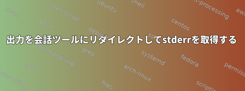 出力を会話ツールにリダイレクトしてstderrを取得する