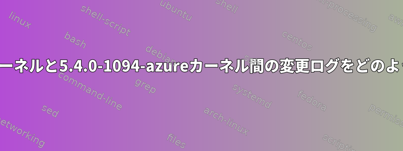 5.4.0-1091-azureカーネルと5.4.0-1094-azureカーネル間の変更ログをどのように見つけますか？