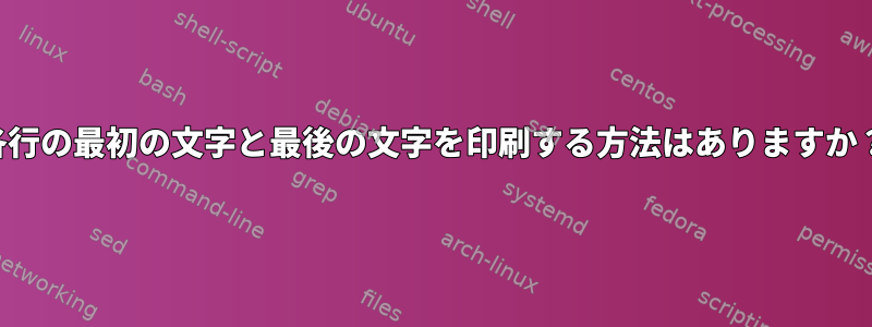 各行の最初の文字と最後の文字を印刷する方法はありますか？