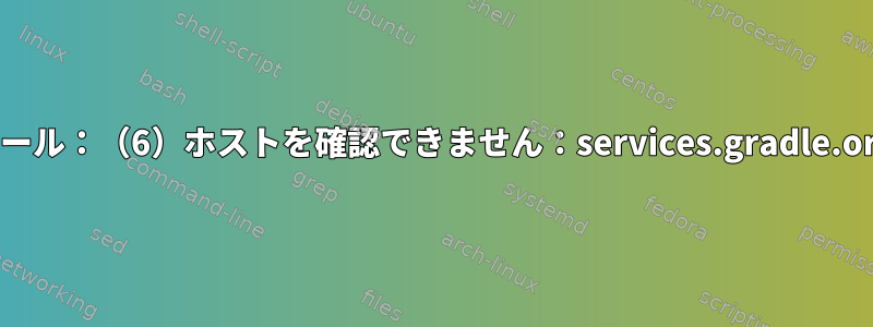 カール：（6）ホストを確認できません：services.gradle.org