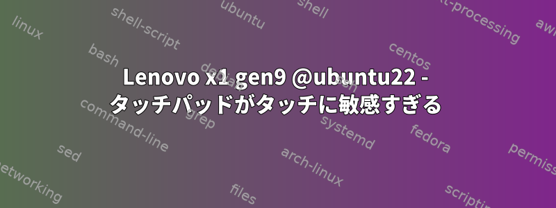 Lenovo x1 gen9 @ubuntu22 - タッチパッドがタッチに敏感すぎる