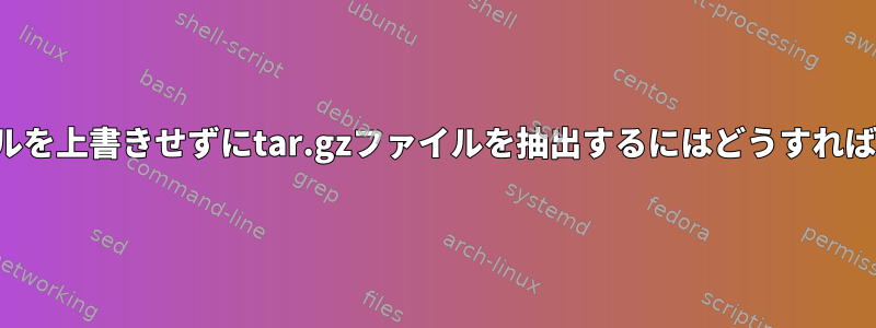 既存のファイルを上書きせずにtar.gzファイルを抽出するにはどうすればよいですか？