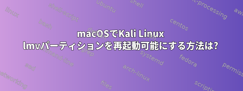 macOSでKali Linux lmvパーティションを再起動可能にする方法は?