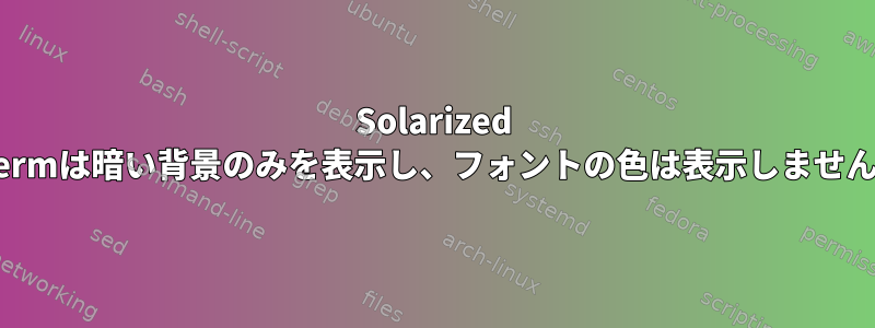 Solarized Xtermは暗い背景のみを表示し、フォントの色は表示しません。