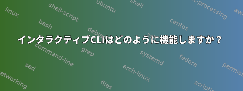 インタラクティブCLIはどのように機能しますか？