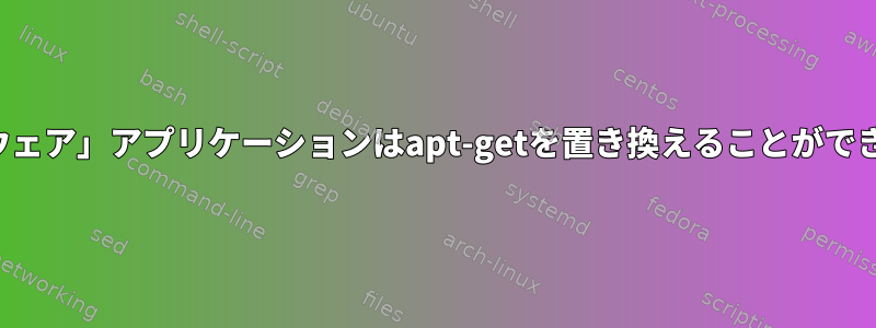 「ソフトウェア」アプリケーションはapt-getを置き換えることができますか？