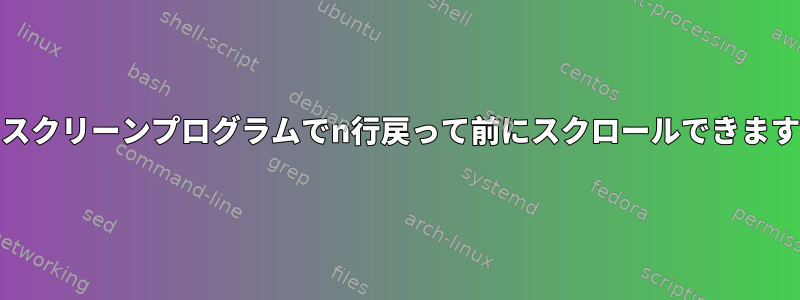 GNUスクリーンプログラムでn行戻って前にスクロールできますか？