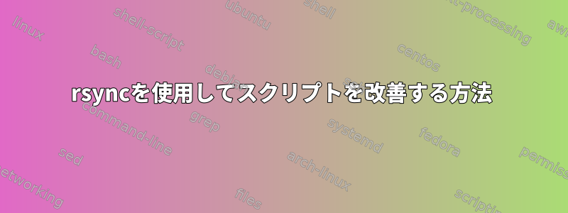 rsyncを使用してスクリプトを改善する方法