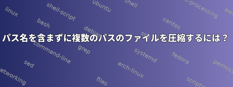 パス名を含まずに複数のパスのファイルを圧縮するには？