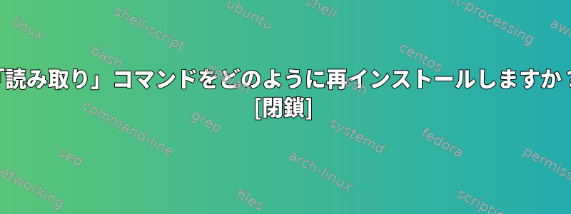 「読み取り」コマンドをどのように再インストールしますか？ [閉鎖]