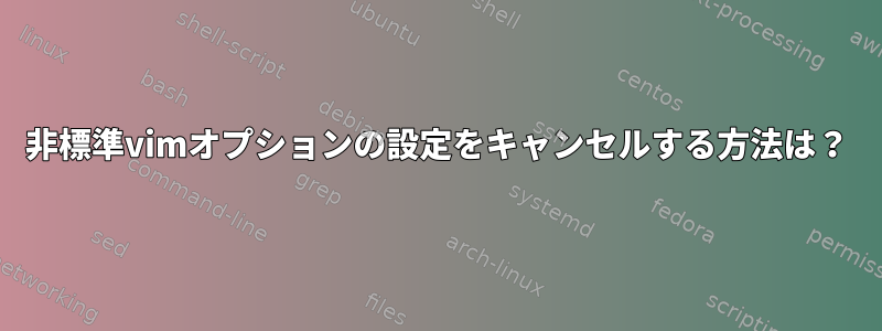 非標準vimオプションの設定をキャンセルする方法は？