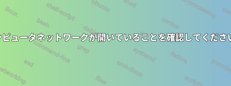 コンピュータネットワークが開いていることを確認してください。