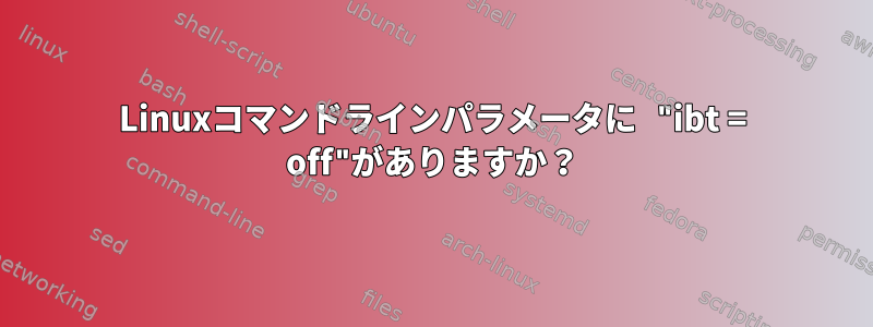 Linuxコマンドラインパラメータに "ibt = off"がありますか？