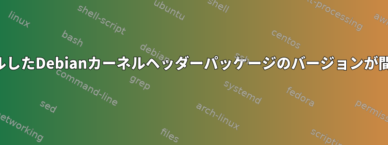 私がインストールしたDebianカーネルヘッダーパッケージのバージョンが間違っています。