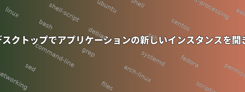 現在のデスクトップでアプリケーションの新しいインスタンスを開きます。