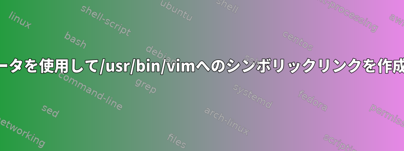 起動パラメータを使用して/usr/bin/vimへのシンボリックリンクを作成するには？