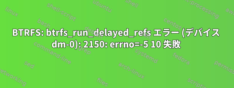 BTRFS: btrfs_run_delayed_refs エラー (デバイス dm-0): 2150: errno=-5 10 失敗